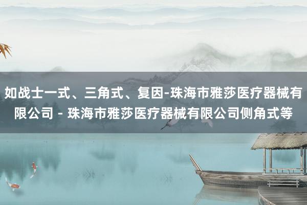 如战士一式、三角式、复因-珠海市雅莎医疗器械有限公司 - 珠海市雅莎医疗器械有限公司侧角式等